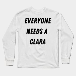 Clara Name Design Everyone Needs A Clara Long Sleeve T-Shirt